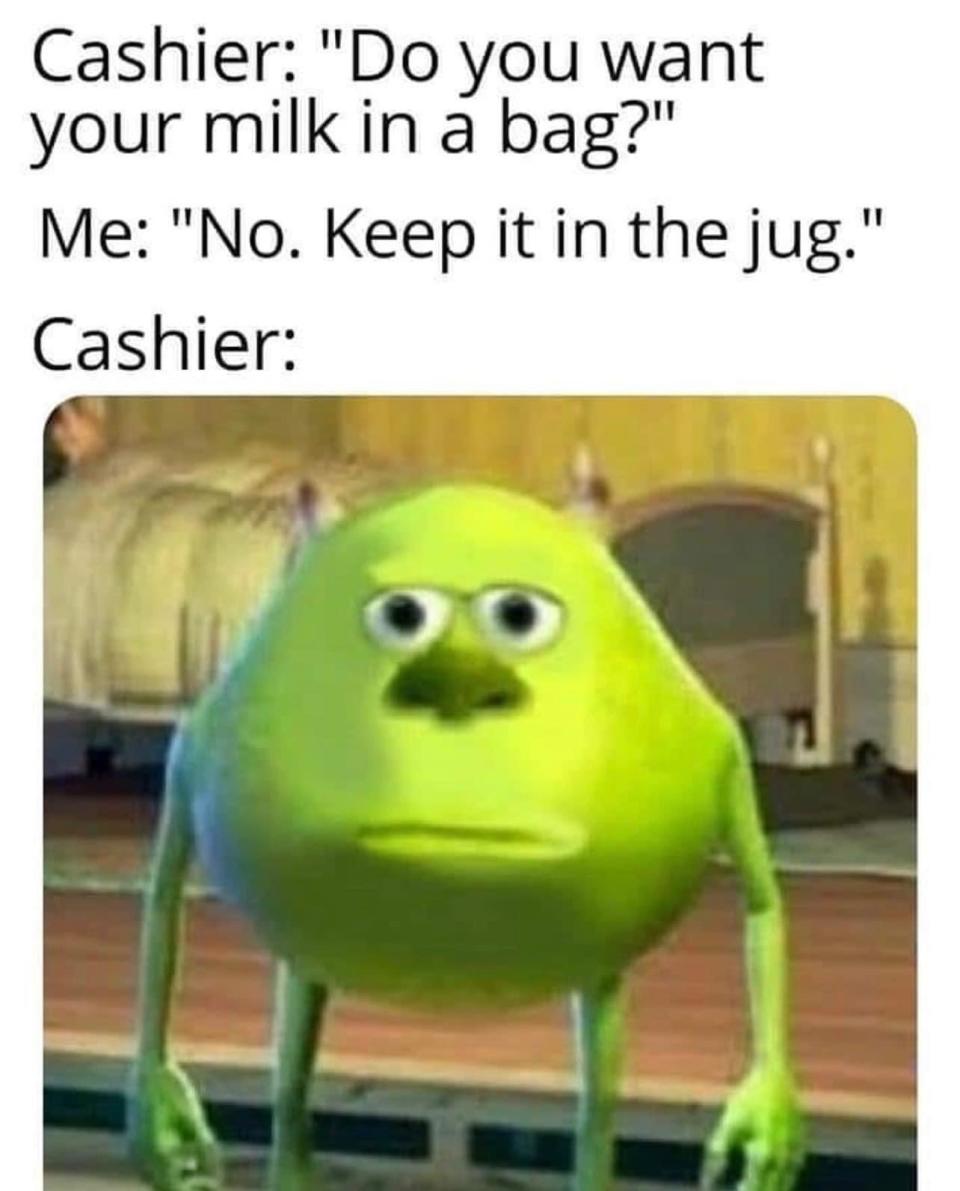 Top text: "Cashier: 'Do you want your milk in a bag?' Me: 'No. Keep it in the jug.'" Bottom image: Character Mike Wazowski from Monsters, Inc. looking blankly ahead