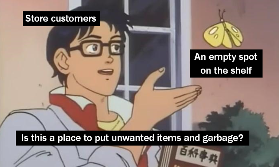 Meme about a customer finding an empty spot on the shelf and asking "Is this a place to put unwanted items and garbage?"