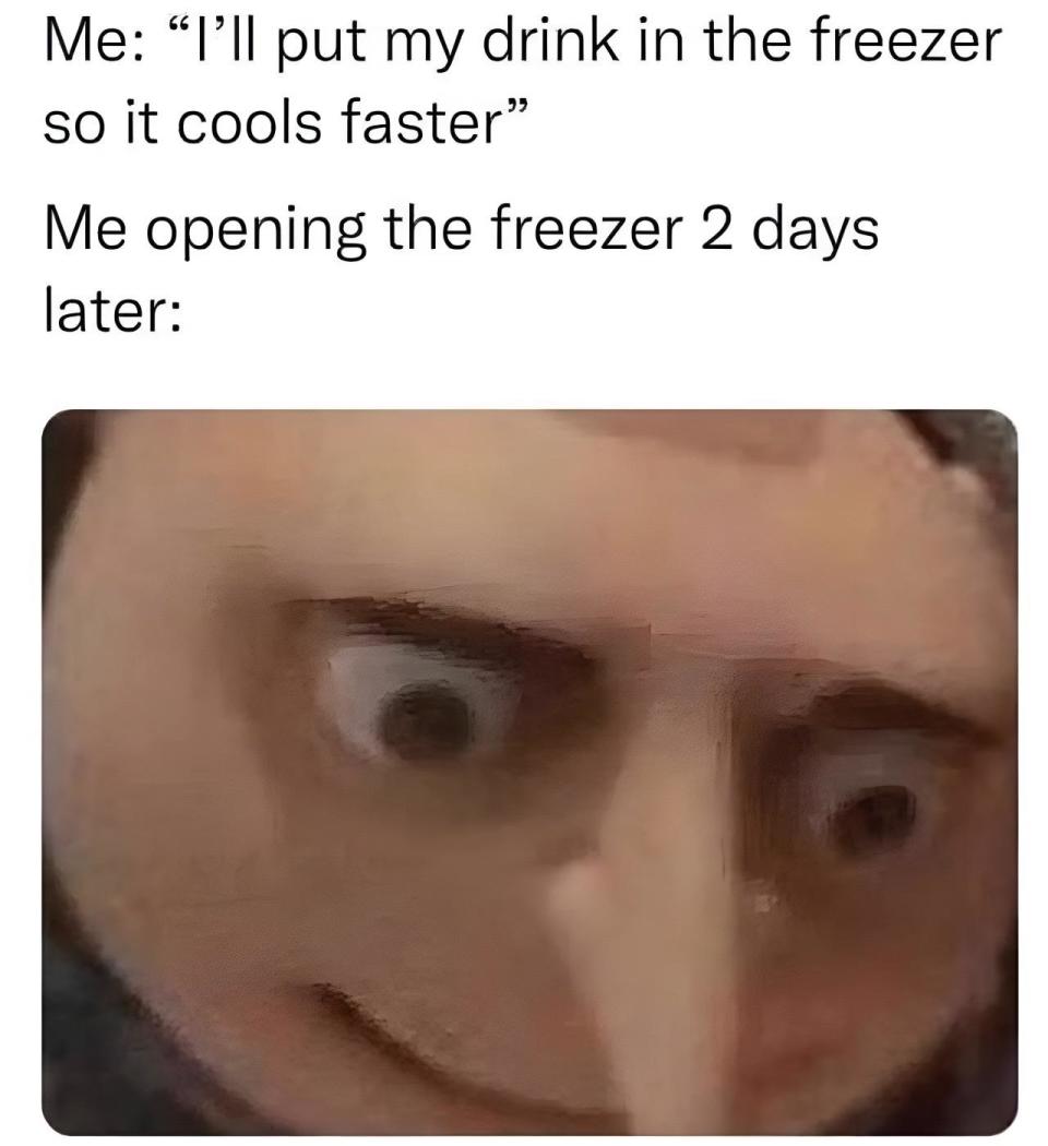 Text in the image says: "Me: 'I’ll put my drink in the freezer so it cools faster' / Me opening the freezer 2 days later:" with an image of Gru from "Despicable Me" looking surprised