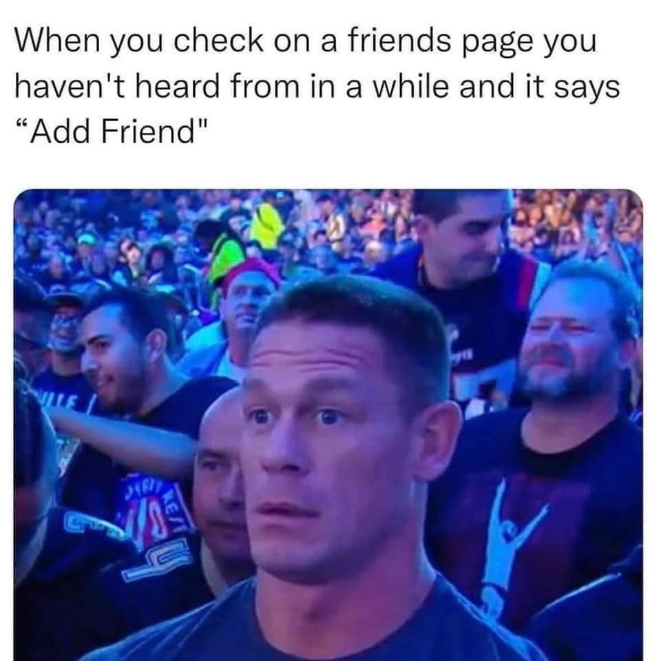 John Cena looks shocked with people in the background. Text: "When you check on a friend's page you haven't heard from in a while and it says 'Add Friend'."